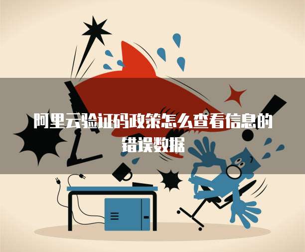 阿里云验证码政策怎么查看信息的错误数据