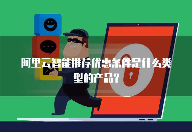 阿里云智能推荐优惠条件是什么类型的产品?