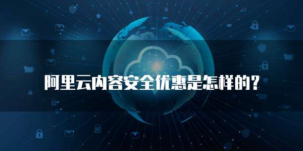 阿里云内容安全优惠是怎样的？