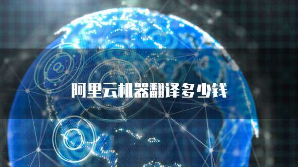 阿里云机器翻译多少钱