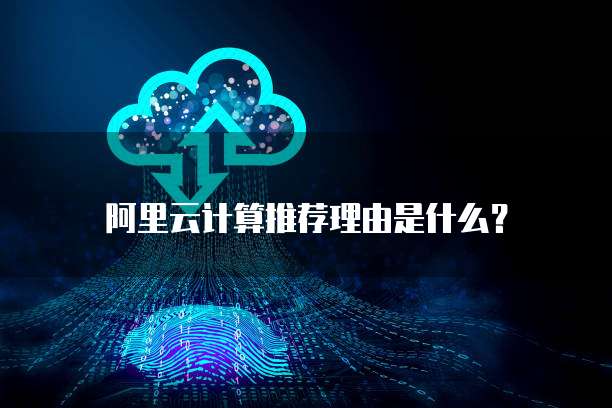 阿里云计算推荐理由是什么?