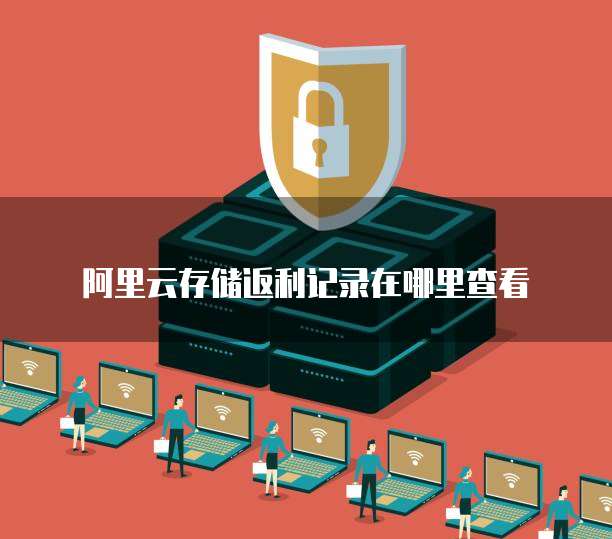 阿里云存储返利记录在哪里查看