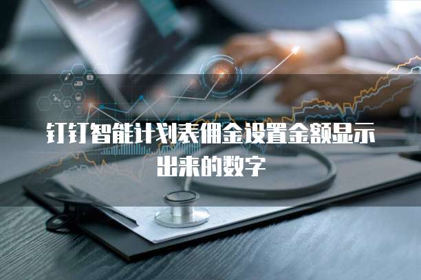 钉钉智能计划表佣金设置金额显示出来的数字