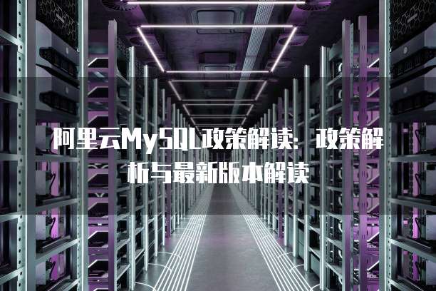 阿里云MySQL政策解读:政策解析与最新版本解读