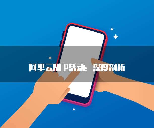 阿里云NLP活动:深度剖析