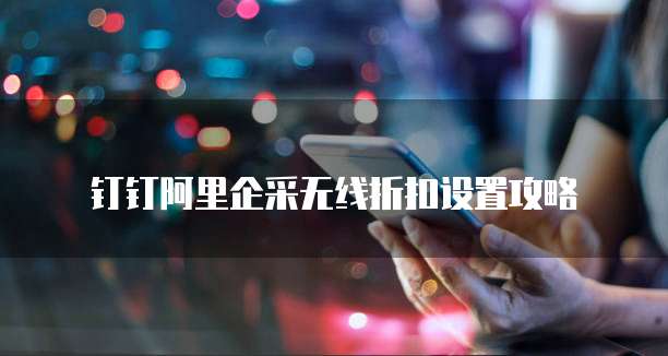钉钉阿里企采无线折扣设置攻略
