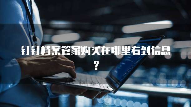 钉钉档案管家购买在哪里看到信息?