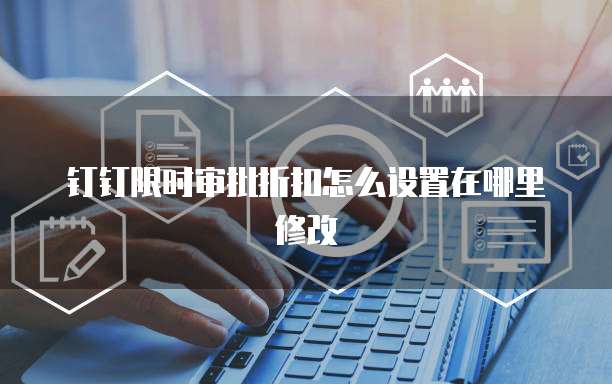 钉钉限时审批折扣怎么设置在哪里修改