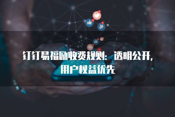 钉钉易福励收费规则：透明公开，用户权益优先