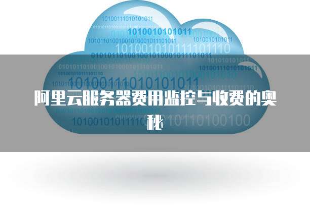 阿里云服务器费用监控与收费的奥秘