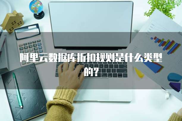 阿里云数据库折扣规则是什么类型的？
