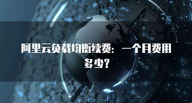 阿里云负载均衡续费:一个月费用多少?