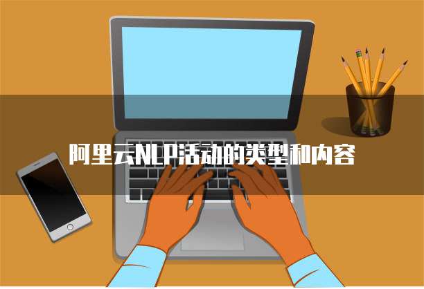 阿里云NLP活动的类型和内容