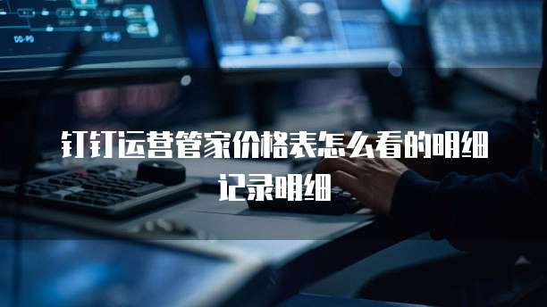 钉钉运营管家价格表怎么看的明细记录明细