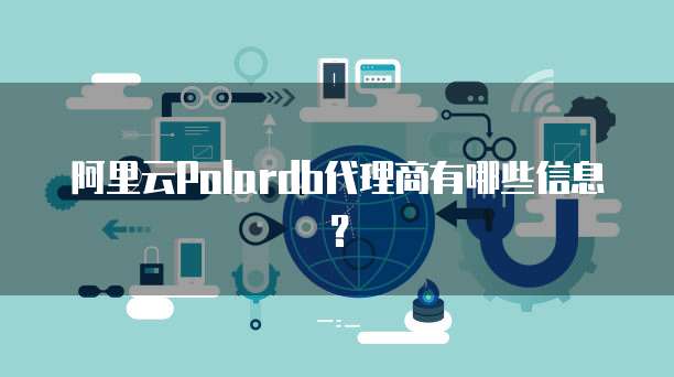 阿里云Polardb代理商有哪些信息?