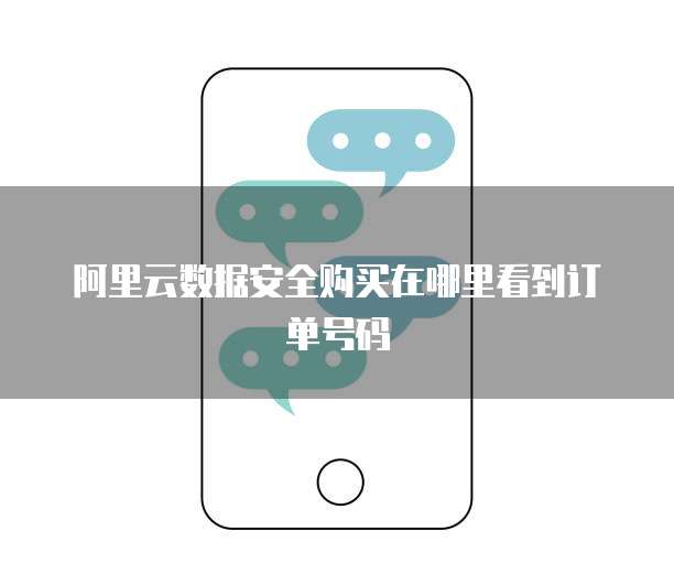 阿里云数据安全购买在哪里看到订单号码
