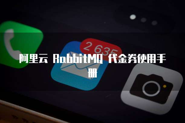 阿里云 RabbitMQ 代金券使用手册