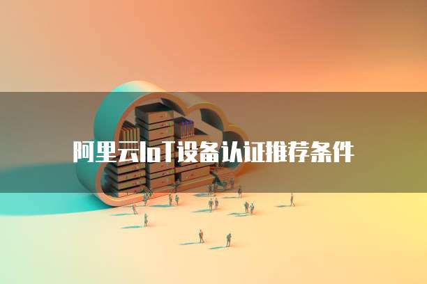 阿里云IoT设备认证推荐条件