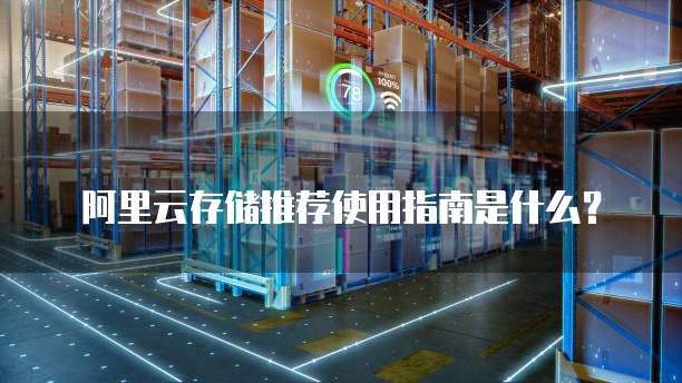 阿里云存储推荐使用指南是什么?