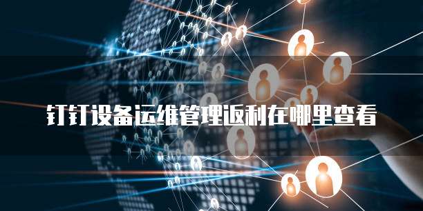钉钉设备运维管理返利在哪里查看