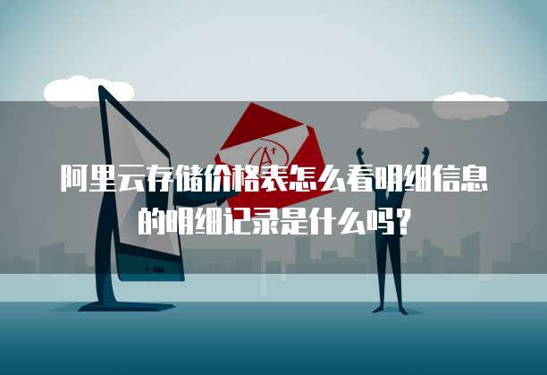 阿里云存储价格表怎么看明细信息的明细记录是什么吗?