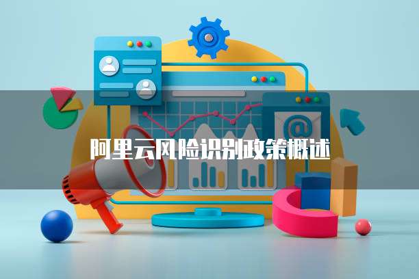 阿里云风险识别政策概述