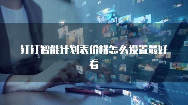 钉钉智能计划表价格怎么设置最好看