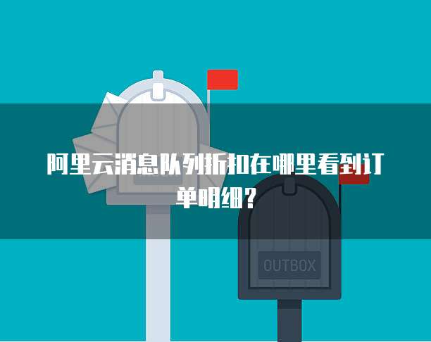 阿里云消息队列折扣在哪里看到订单明细?