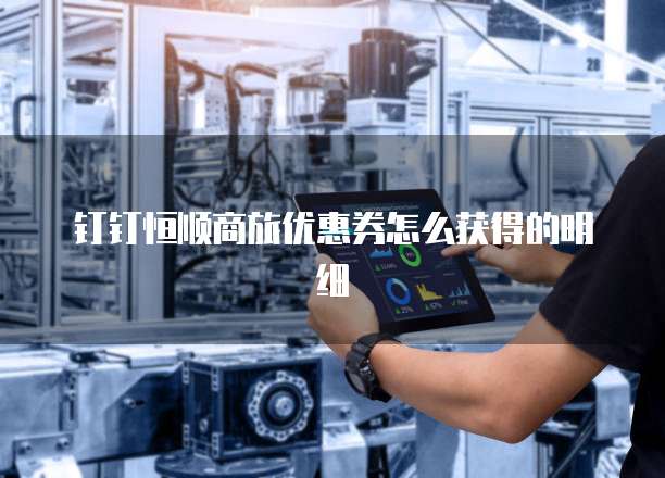 钉钉恒顺商旅优惠券怎么获得的明细