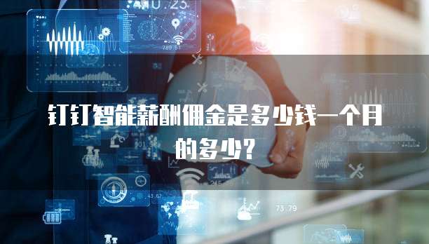 钉钉智能薪酬佣金是多少钱一个月的多少?
