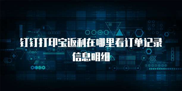钉钉打印宝返利在哪里看订单记录信息明细