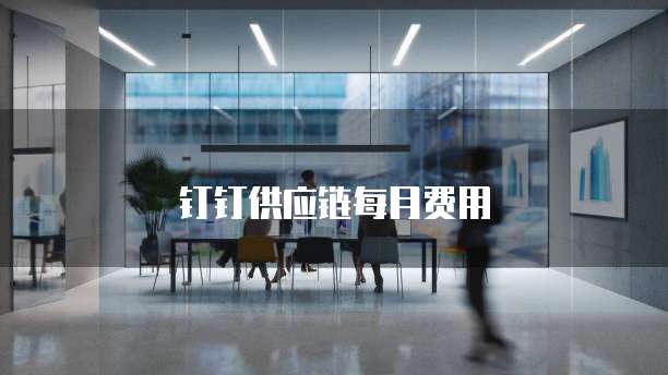 钉钉供应链每月费用