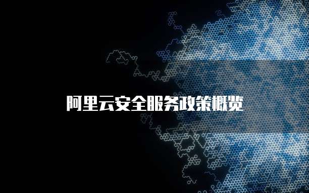 阿里云安全服务政策概览