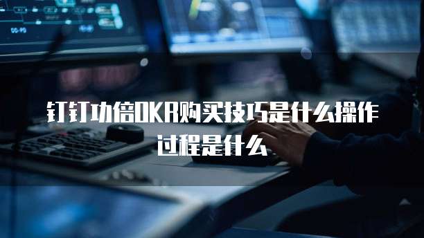 钉钉功倍OKR购买技巧是什么操作过程是什么