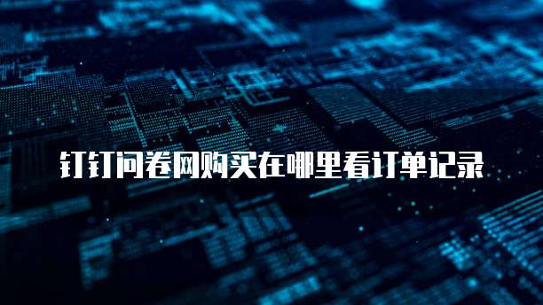 钉钉问卷网购买在哪里看订单记录