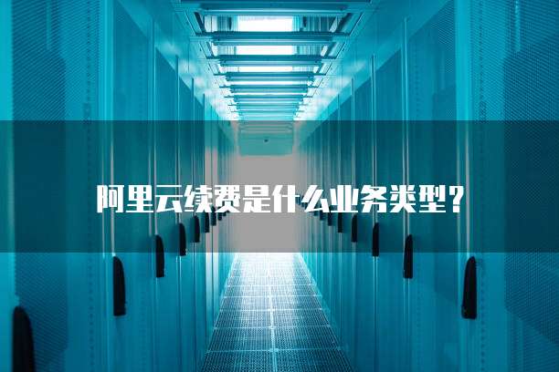 阿里云续费是什么业务类型?