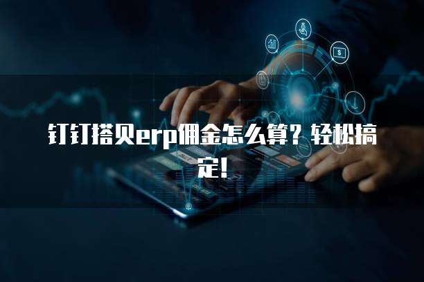 钉钉搭贝erp佣金怎么算？轻松搞定！