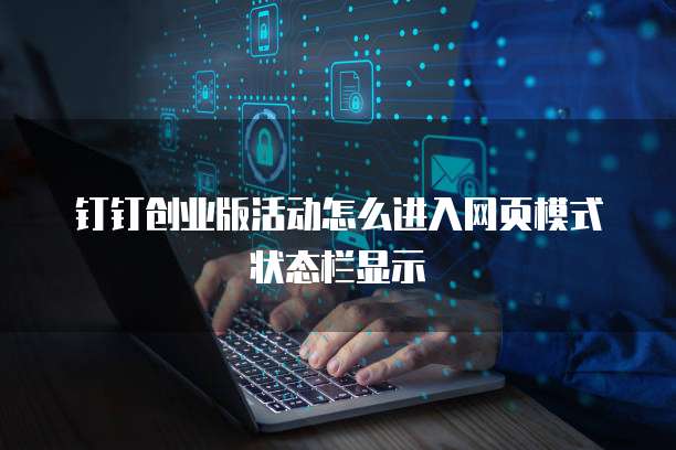 钉钉创业版活动怎么进入网页模式状态栏显示