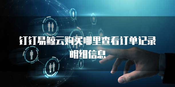 钉钉易鲸云购买哪里查看订单记录明细信息