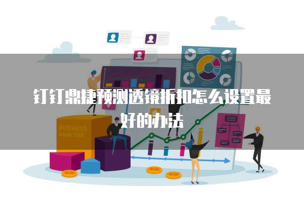 钉钉鼎捷预测透镜折扣怎么设置最好的办法