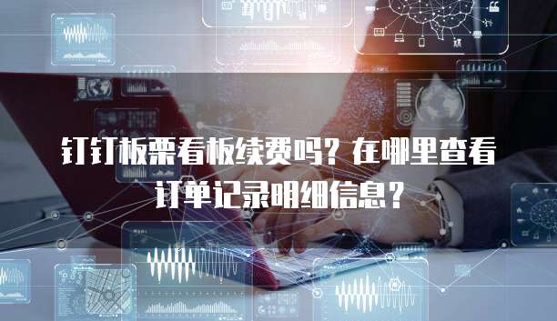 钉钉板栗看板续费吗?在哪里查看订单记录明细信息?