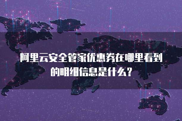 阿里云安全管家优惠券在哪里看到的明细信息是什么?