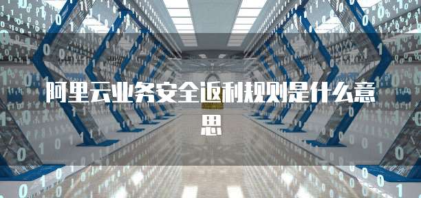 阿里云业务安全返利规则是什么意思
