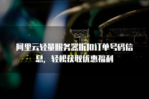 阿里云轻量服务器折扣订单号码信息,轻松获取优惠福利