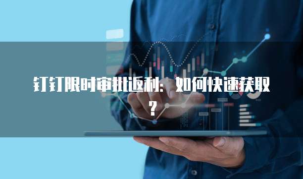钉钉限时审批返利：如何快速获取？