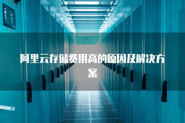 阿里云存储费用高的原因及解决方案