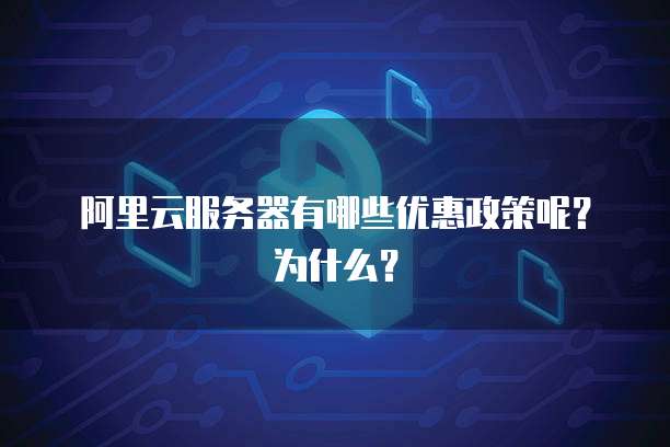 阿里云服务器有哪些优惠政策呢?为什么?