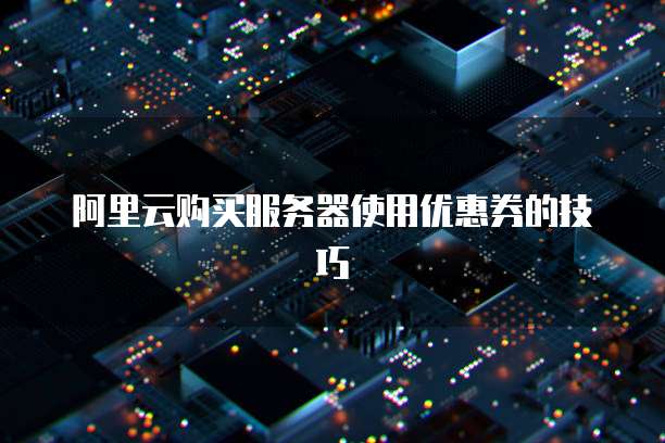 阿里云购买服务器使用优惠券的技巧
