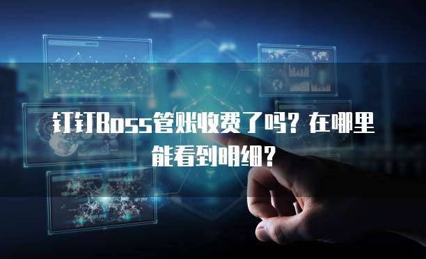 钉钉Boss管账收费了吗？在哪里能看到明细？
