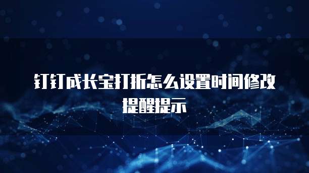 钉钉成长宝打折怎么设置时间修改提醒提示